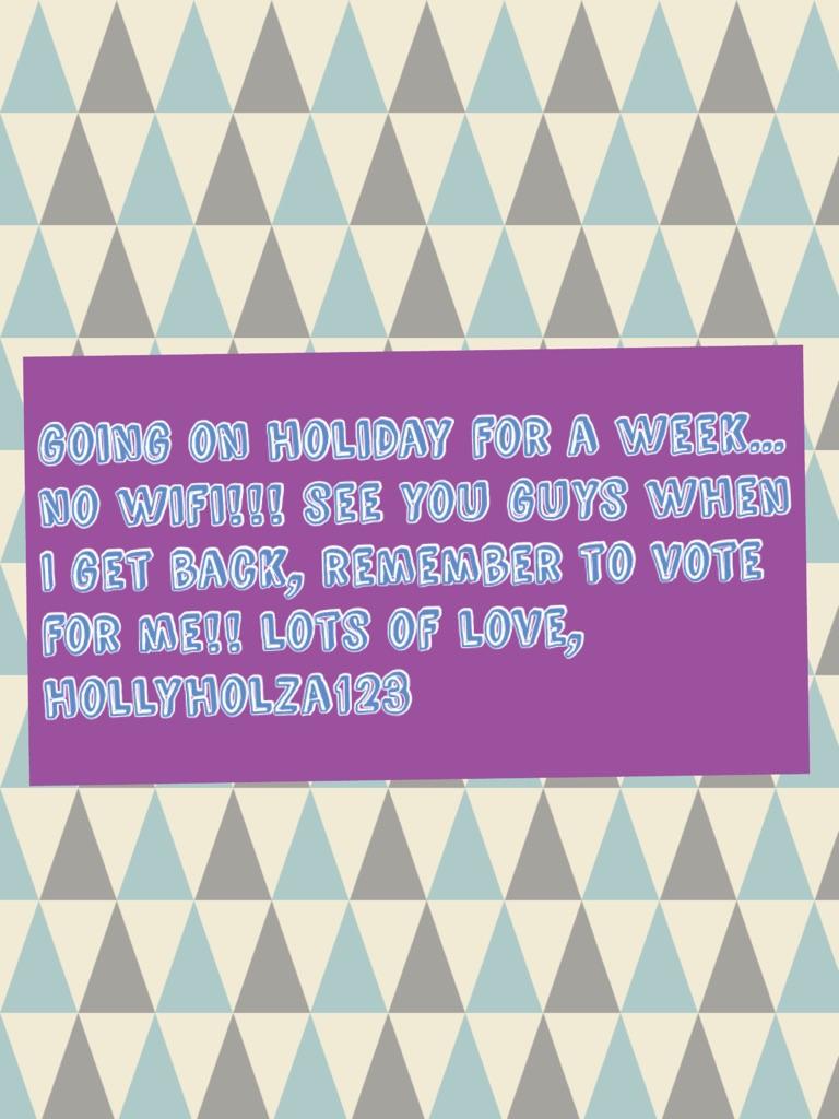 going on holiday for a week... no wifi!!! see you guys when I get back, remember to vote for me!! lots of love,
hollyholza123 