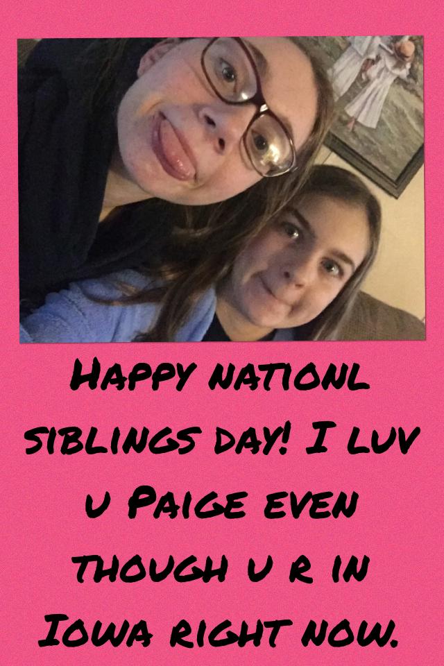 Happy siblings day! I luv u Paige even though u r in Iowa right now. 