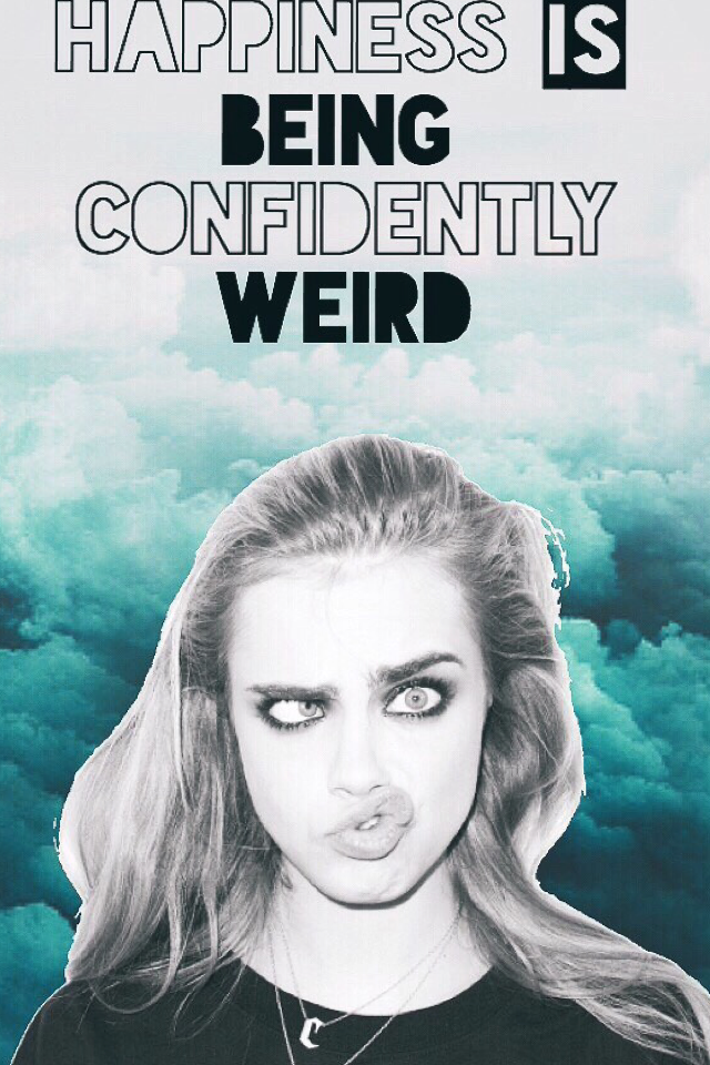 Happiness is being confidently weird. 