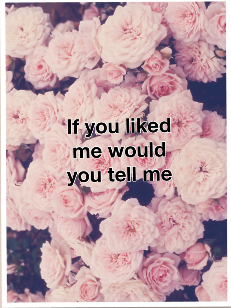 If you liked me would you tell me 