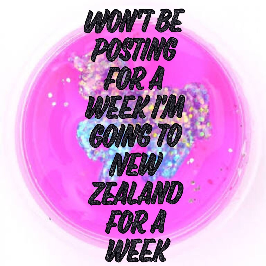 Won't be posting for a week I'm going to New Zealand for a week