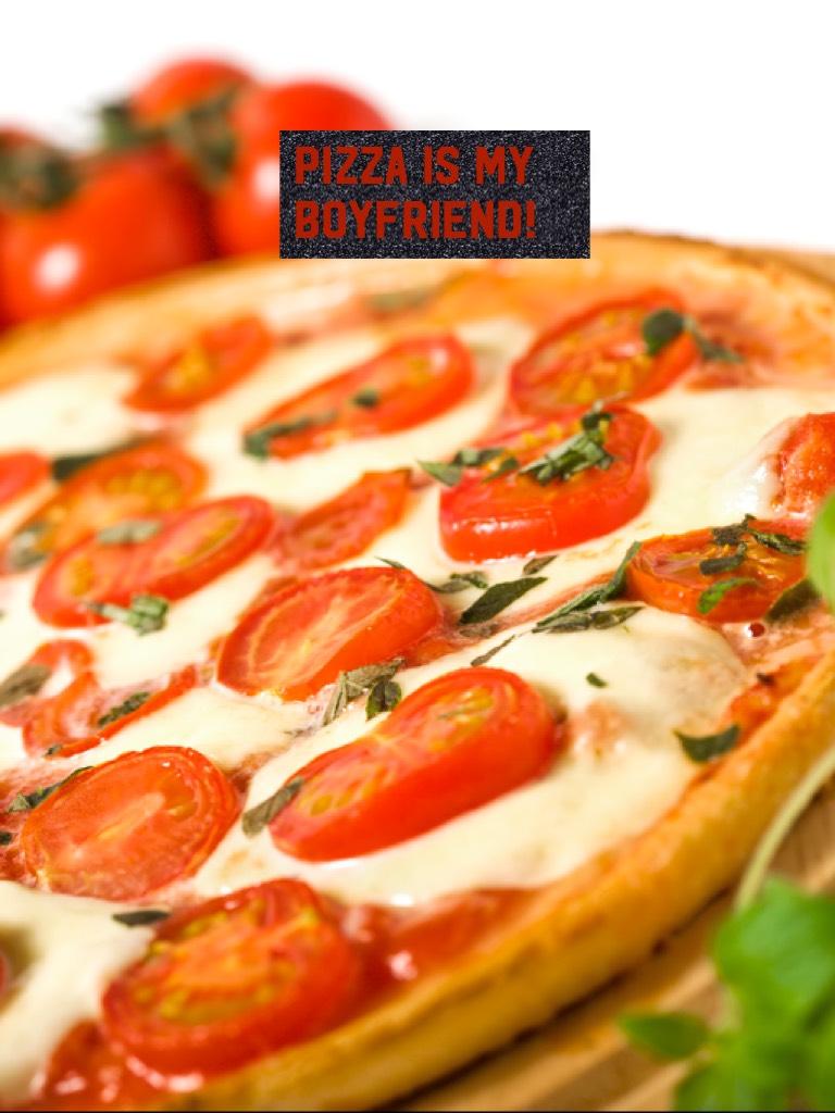 Pizza is my boyfriend!