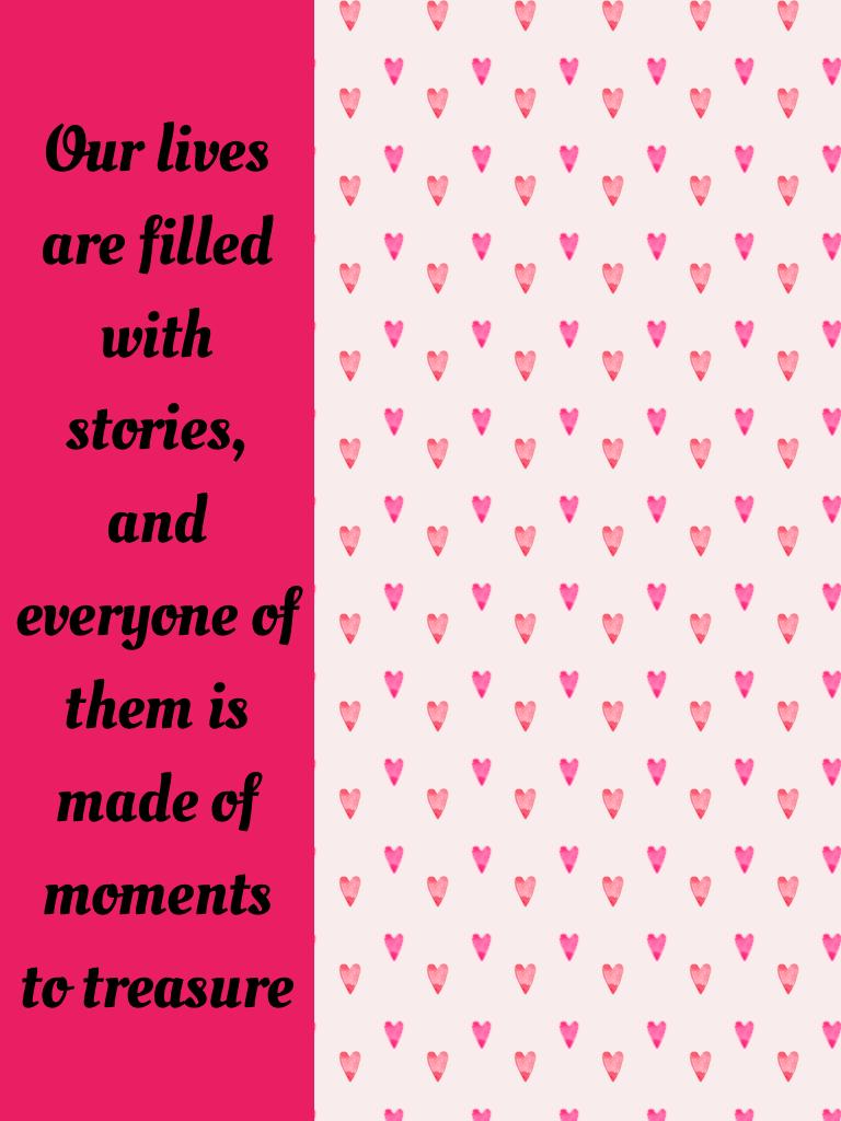 Our lives are filled with stories, and everyone of them is made of moments to treasure