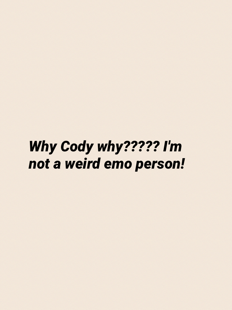 Why Cody why????? I'm not a weird emo person! 