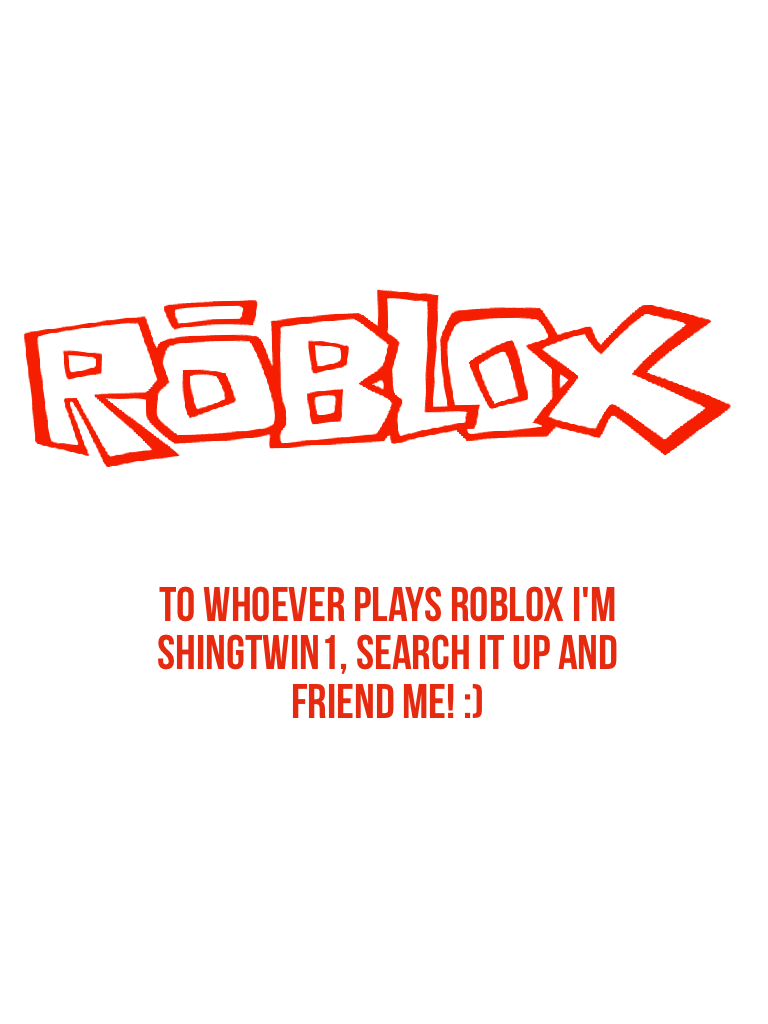 To whoever plays roblox I'm shingtwin1, search it up and friend me! :)