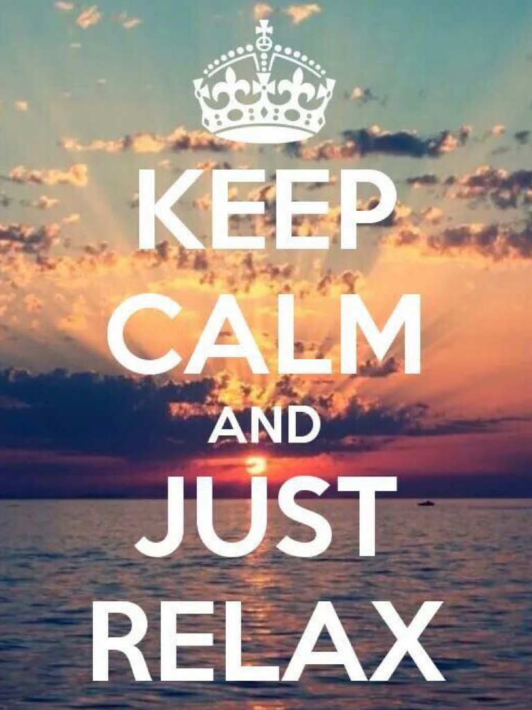 Keep calm and just relax!!!