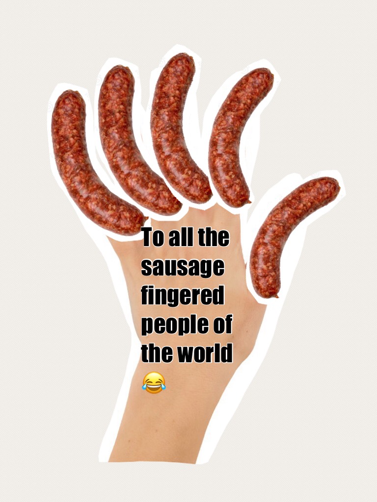 To all the sausage fingered people of the world 😂