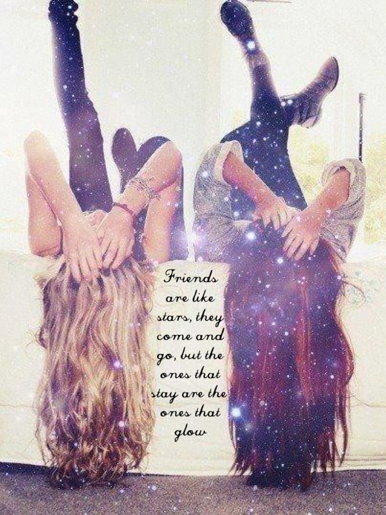 Friends are like stars, they come and go, but the ones that stay are the ones that glow

