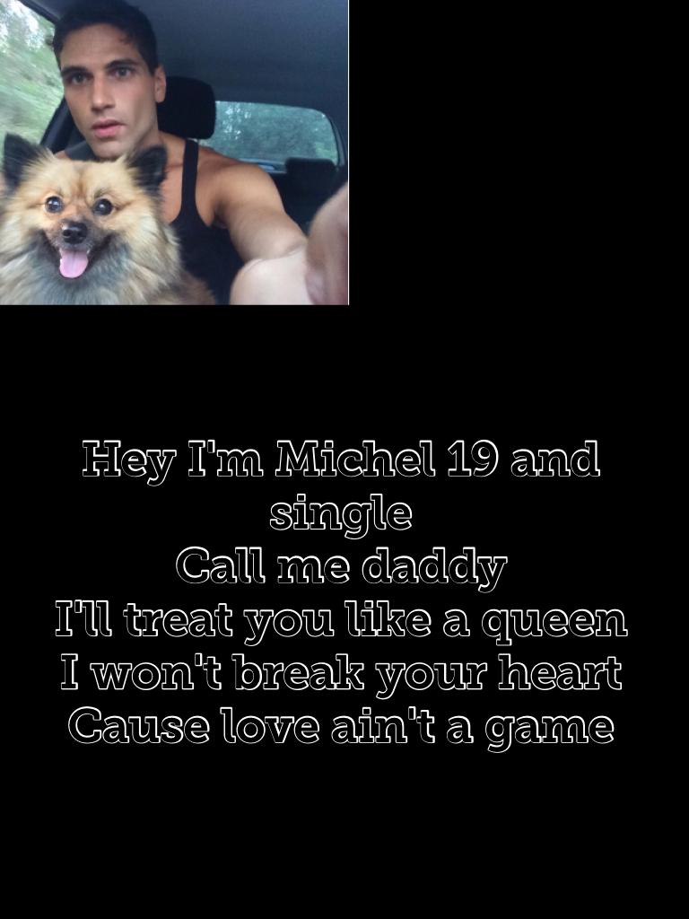 Hey I'm Michel 19 and single 
Call me daddy 
I'll treat you like a queen 
I won't break your heart 
Cause love ain't a game