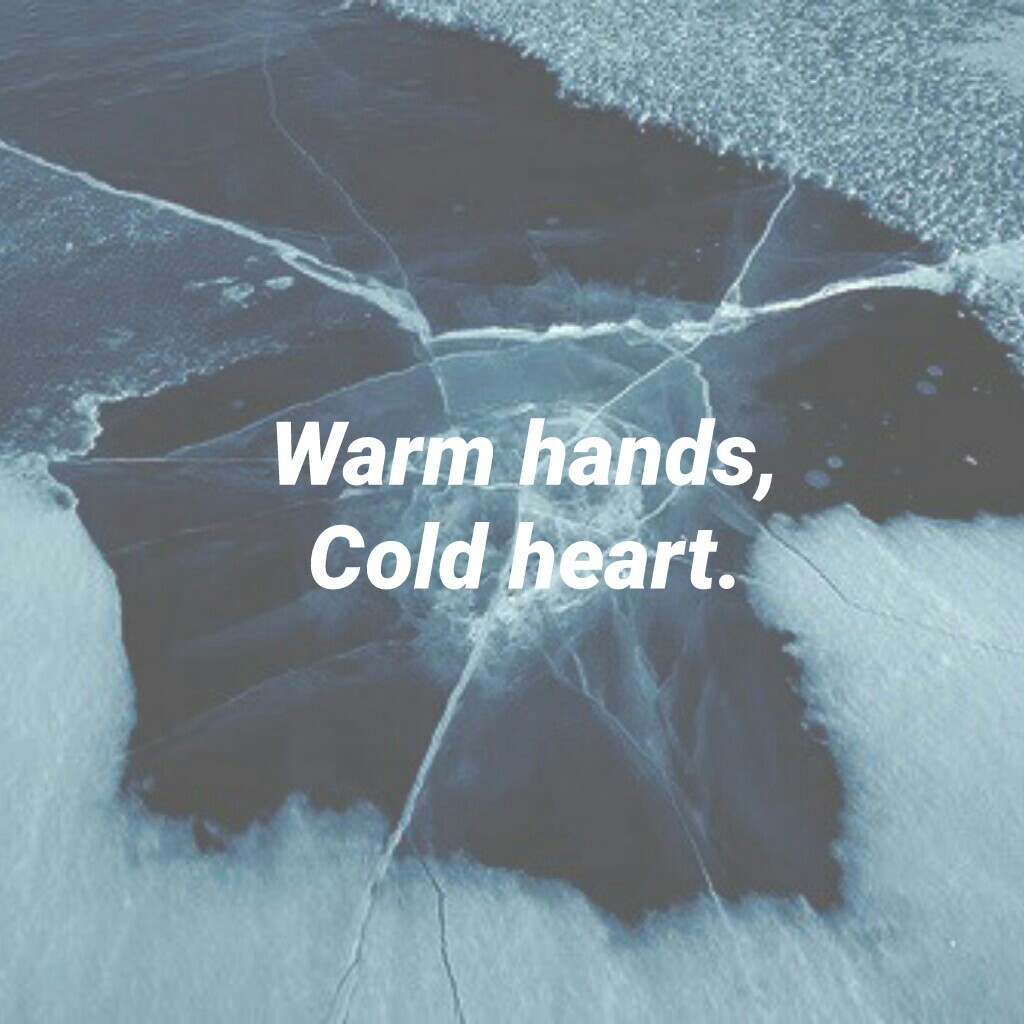 Warm hands,
Cold heart.
