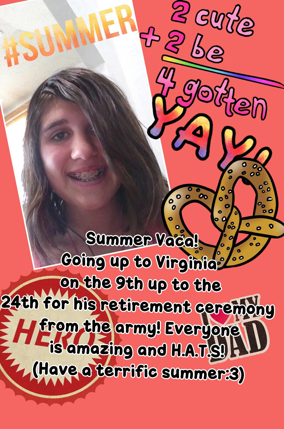 Summer Vaca!
Going up to Virginia 
on the 9th up to the
24th for his retirement ceremony 
from the army! Everyone
is amazing and H.A.T.S! 
(Have a terrific summer:3)
