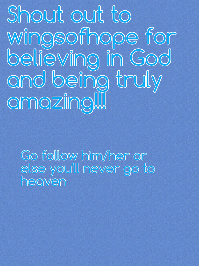 Shout out to wingsofhope for believing in God and being truly amazing!!! BTW I'm a Christian too! So is my bff, you know, snowflake1422