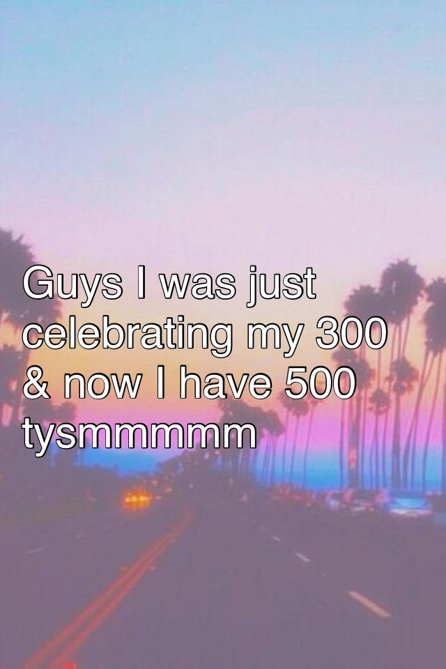 Guys I was just celebrating my 300 & now I have 500 tysmmmmm