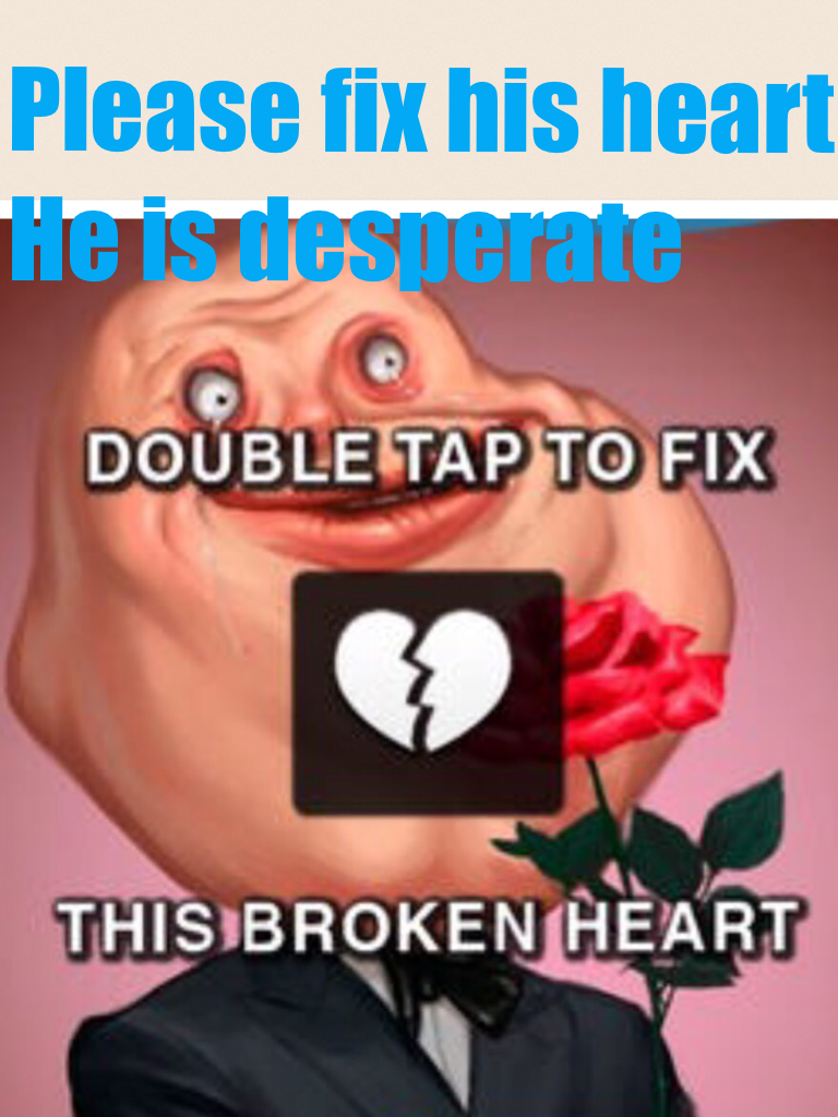 Please fix his heart
He is desperate 