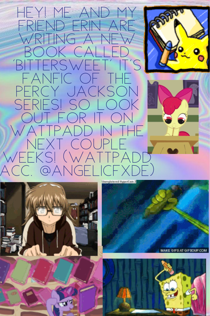 Hey! Me and my friend Erin are writing a new book called 'Bittersweet' it's fanfic of the Percy Jackson series! So look out for it on wattpadd in the next couple weeks! (Wattpadd acc. @angelicfxde)
