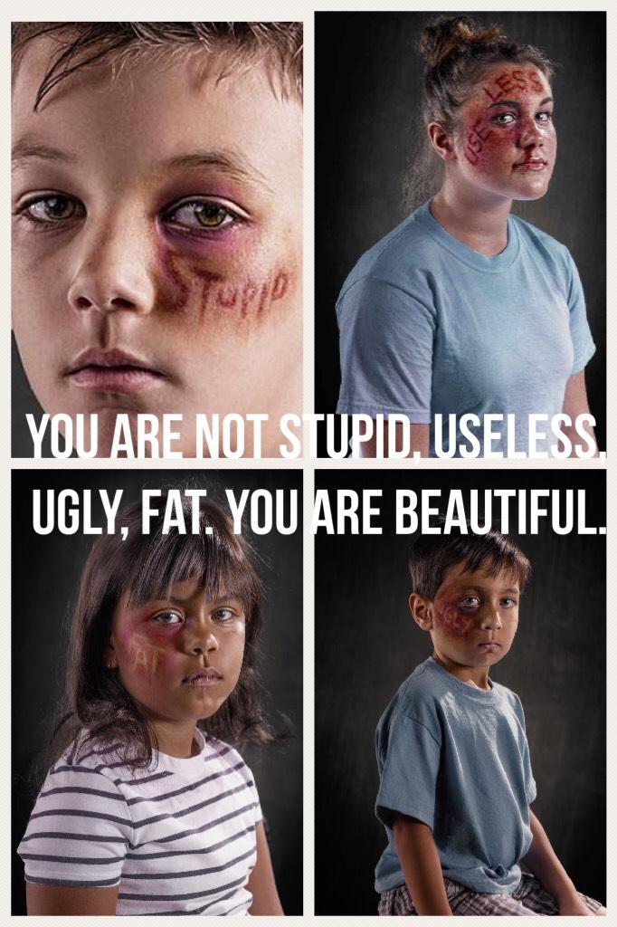 You are not stupid, useless, ugly, fat. You ARE beautiful.