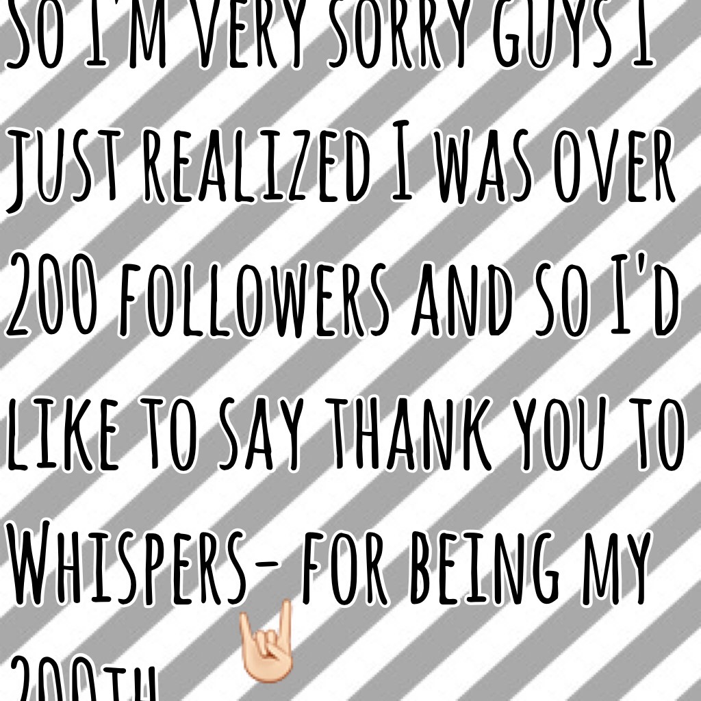 So I'm very sorry guys I just realized I was over 200 followers and so I'd like to say thank you to -Whispers- for being my 200th🤘🏻