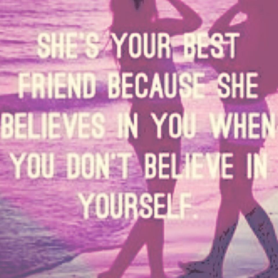 She's your best friend because she believes in you when you don't believe in yourself. 