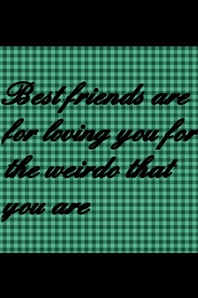 Best friends are for loving you for the weirdo that you are
