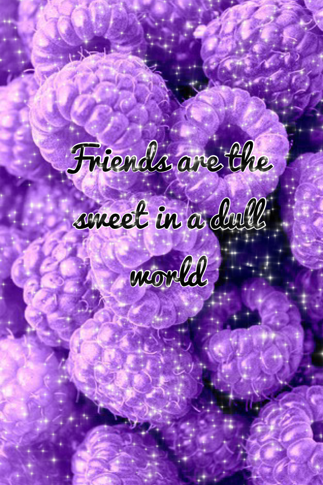 Friends are the sweet in a dull world
