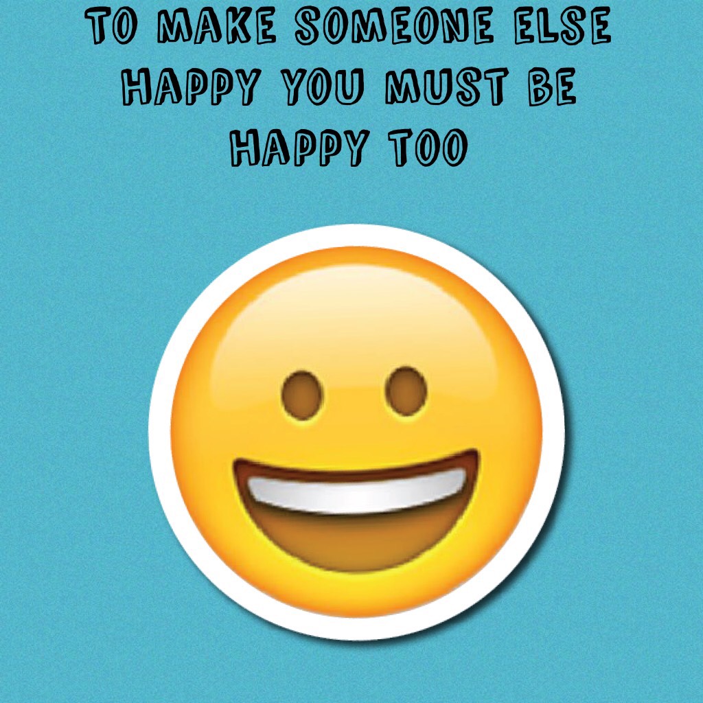 To make someone else happy you must be happy too