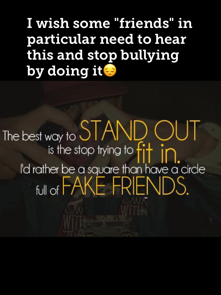 I wish some "friends" in particular need to hear this and stop bullying by doing it😔