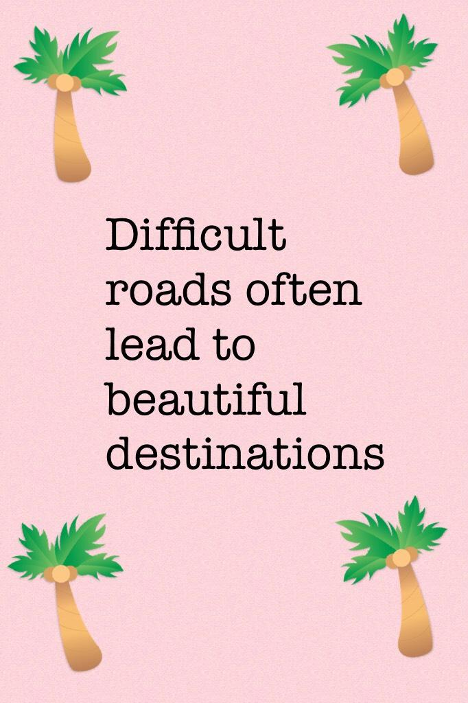 Difficult roads often lead to beautiful destinations 