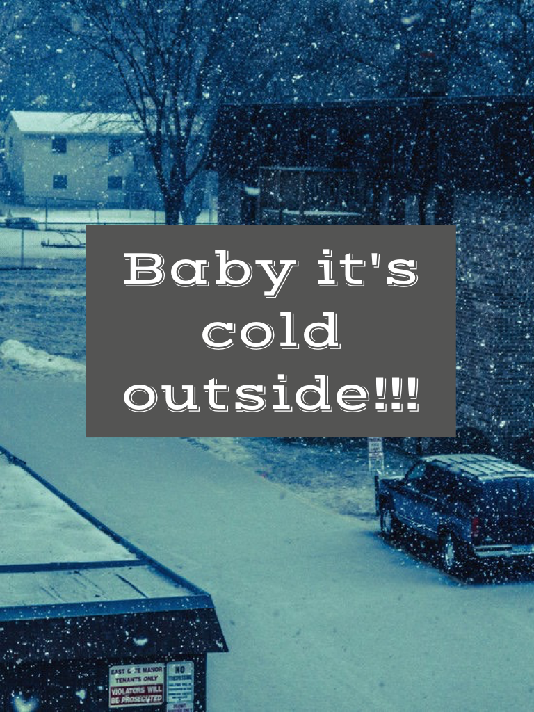 Baby it's cold outside!!!