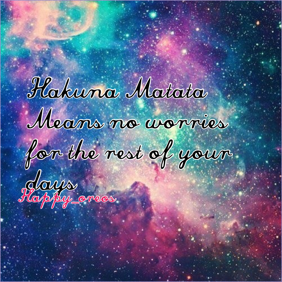 Hakuna Matata
Means no worries for the rest of your days