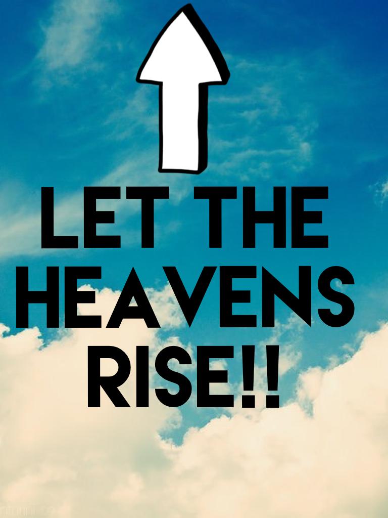 Let the heavens rise!!