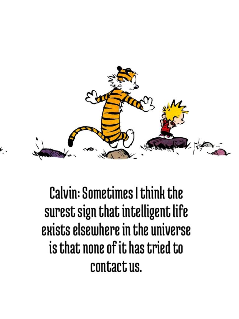 Calvin: Sometimes I think the surest sign that intelligent life exists elsewhere in the universe is that none of it has tried to contact us.
