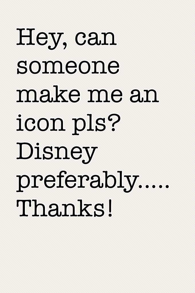 Hey, can someone make me an icon pls? Disney preferably.....
Thanks!