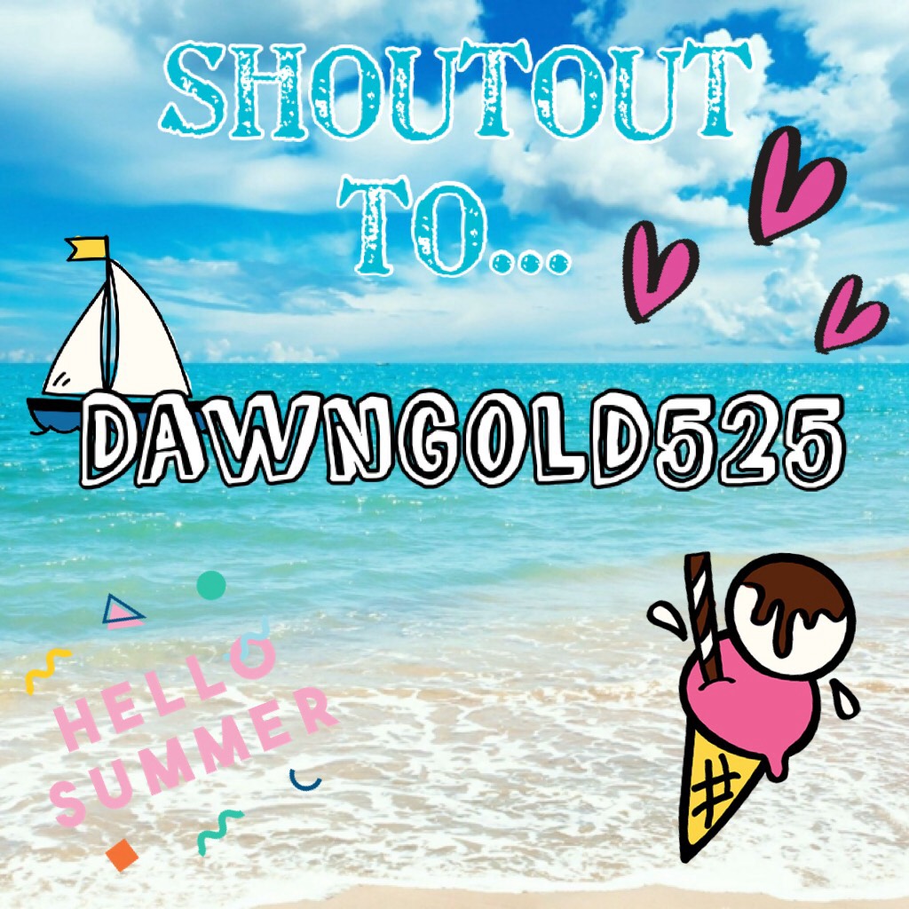 Shoutout to... DawnGold525!!! Go Follow Her :) 💘