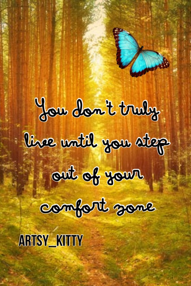 You don't truly live until you step out of your comfort zone