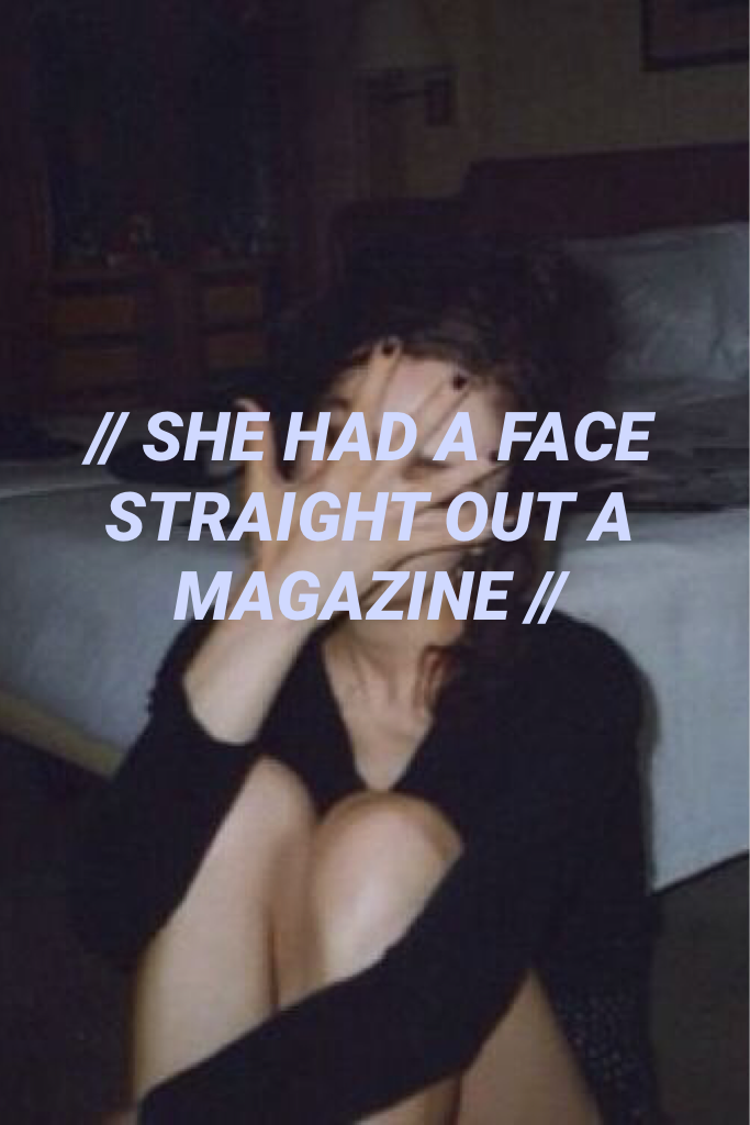 SHE HAD A FACE STRAIGHT OUT A MAGAZINE  -// THE 1975 //