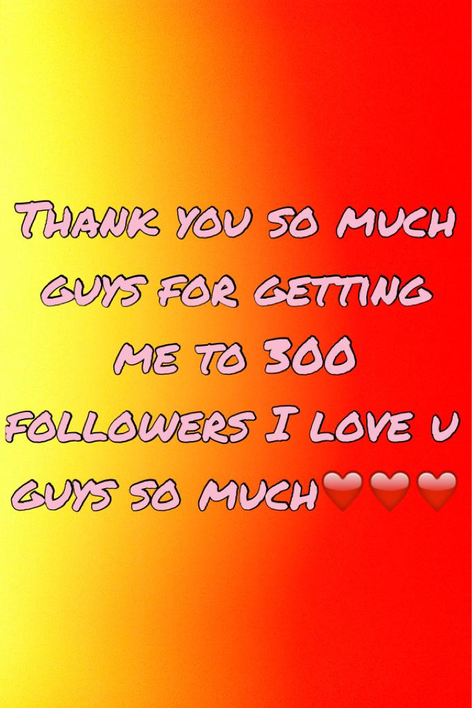 Thank you so much guys for getting me to 300 followers I love u guys so much❤️❤️❤️xxx