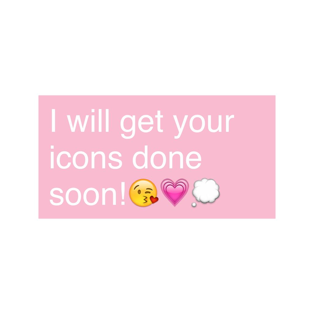 I will get your icons done soon!😘💗💭