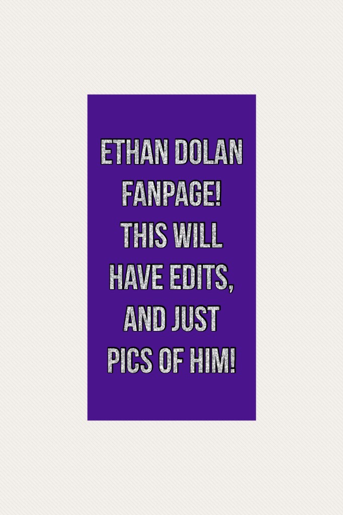 Ethan dolan fanpage!
This will have edits, and just pics of him!