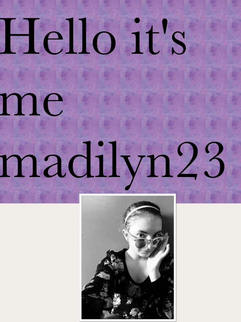 Hello it's me madilyn23 