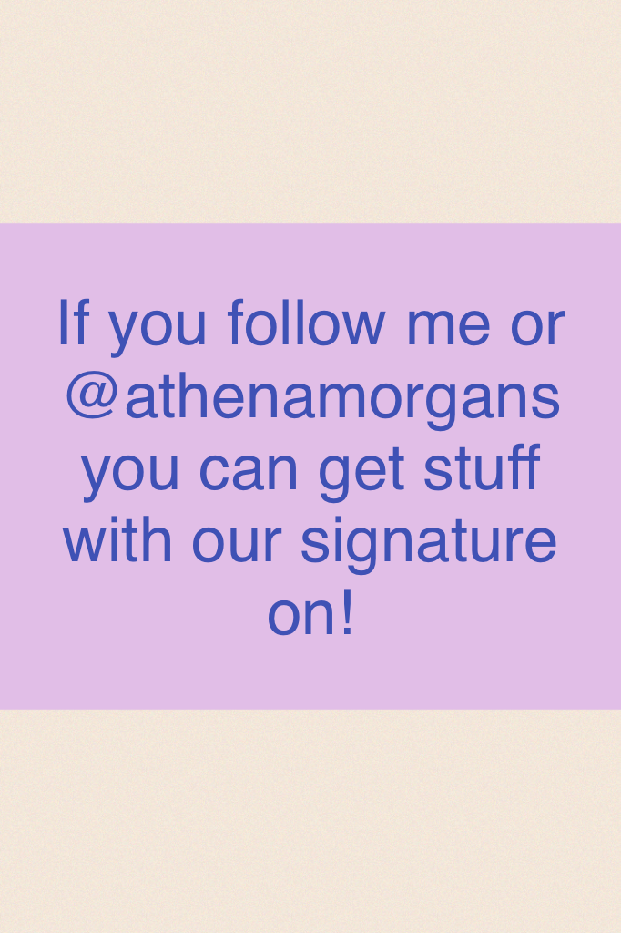 If you follow me or @athenamorgans you can get stuff with our signature on