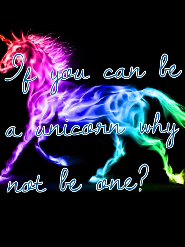 If you can be a unicorn why not be one?