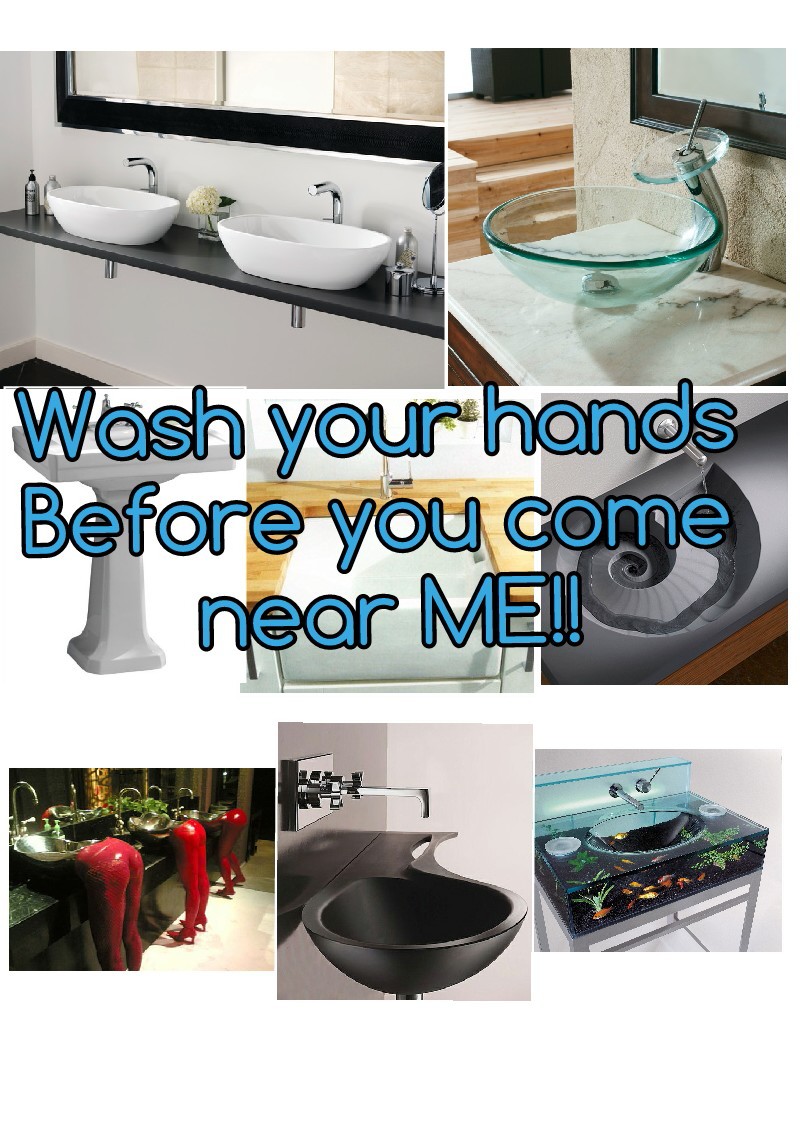 Wash your hands 
Before you come 
near ME!!