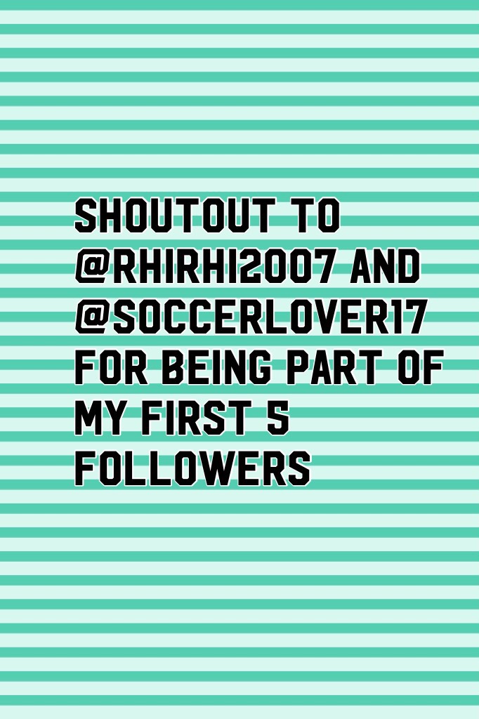 Shoutout to @rhirhi2007 and @soccerlover17 for being part of my first 5 followers