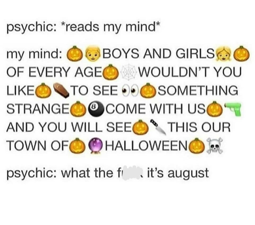 literally me
I love Halloween
I'm one who'll celebrate Halloween in August, but get mad when people celebrate Christmas in November and idk exactly why