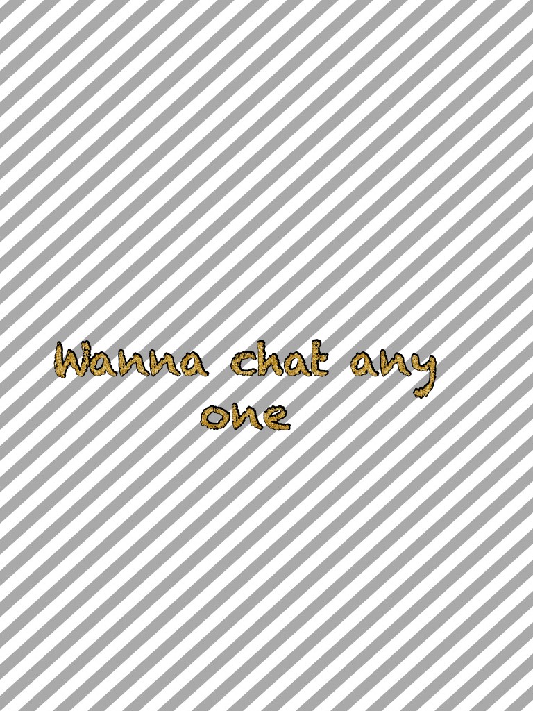 Wanna chat any ones