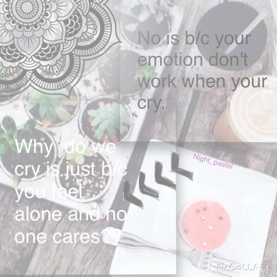 Why  do we cry is just b/c you feel alone and no one cares?? 
