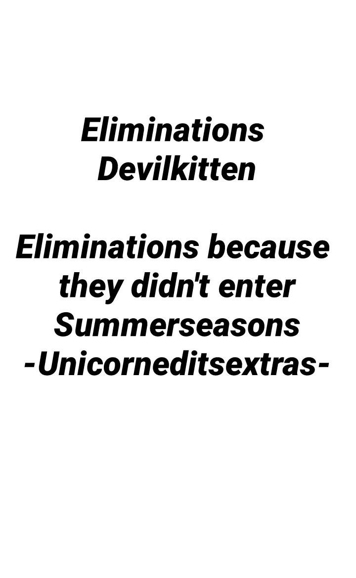 Eliminations 
Devilkitten

Eliminations because they didn't enter
Summerseasons
-Unicorneditsextras-