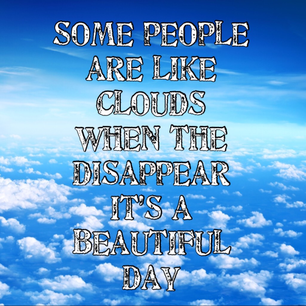 Some people are like clouds  when the disappear it’s a beautiful day