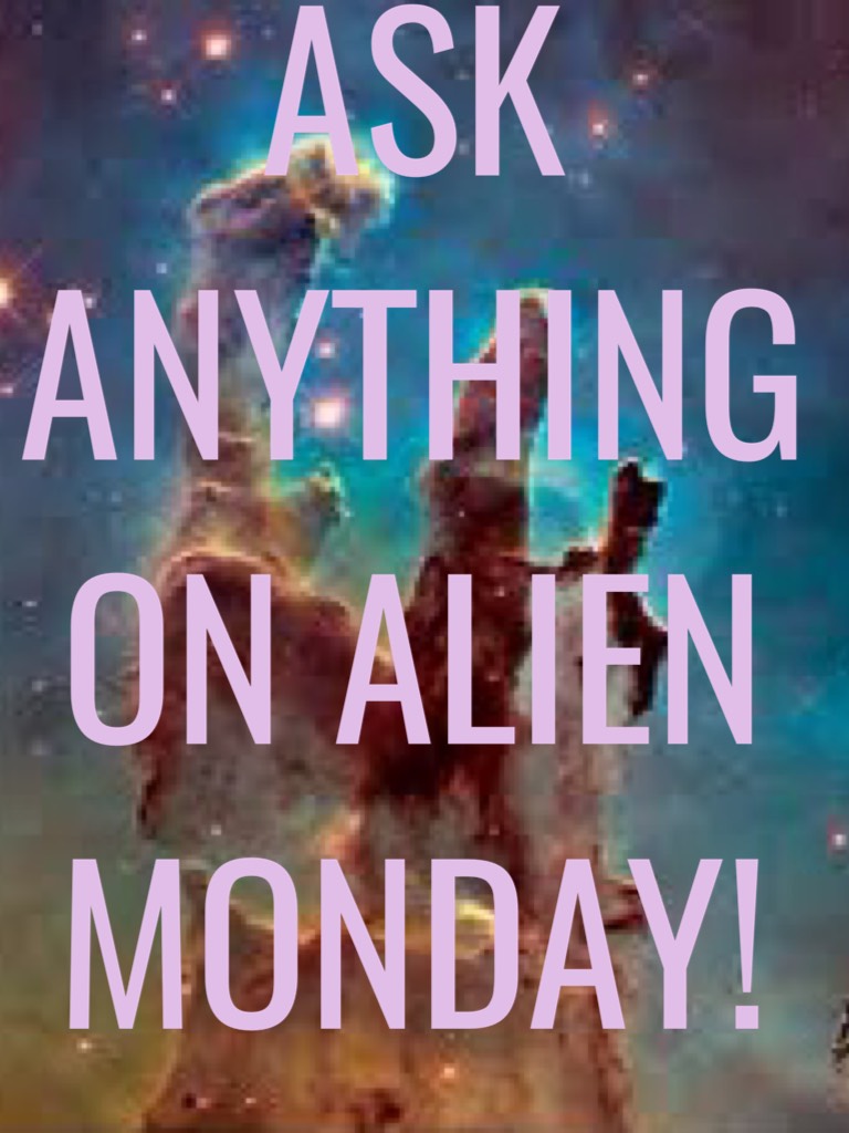 ASK ANYTHING ON ALIEN MONDAY! That day is a space related question day.  Or you can go on remix and do a alien space conspiracy!