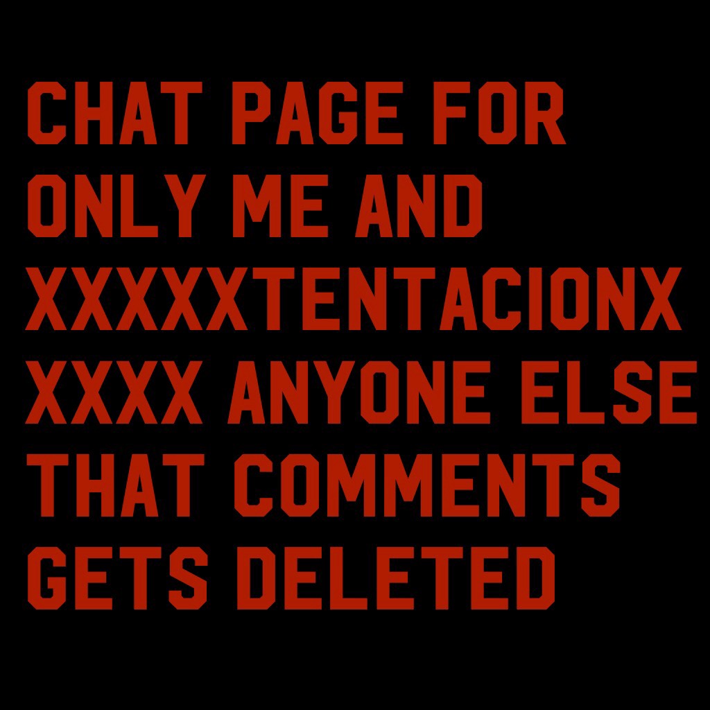 Chat page for only me and xxxxxtentacionxxxxx anyone else that comments gets deleted 